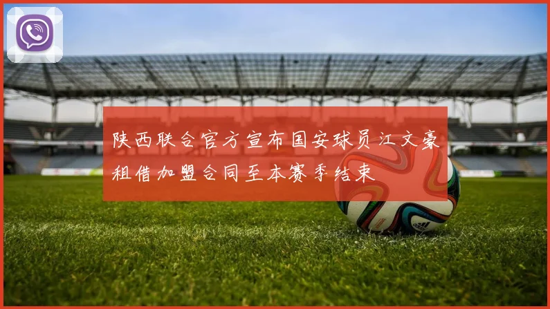陕西联合官方宣布国安球员江文豪租借加盟合同至本赛季结束