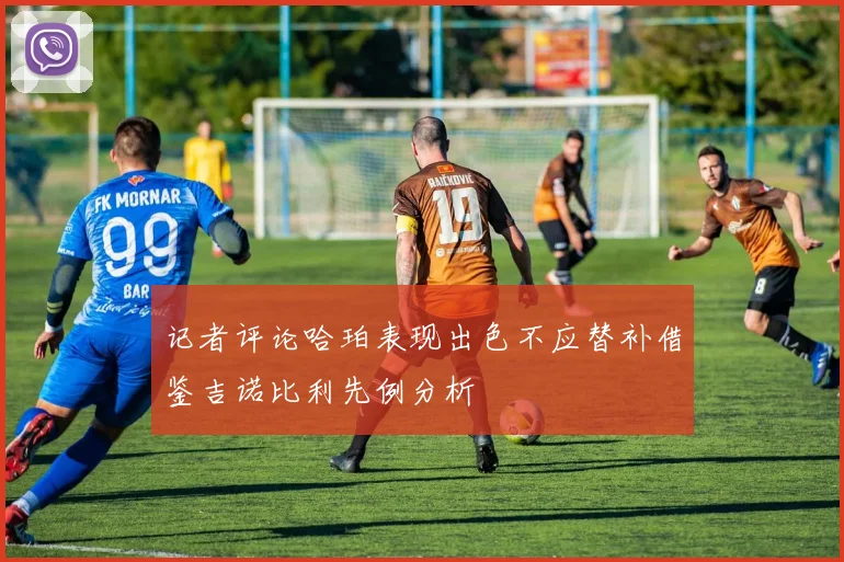 记者评论哈珀表现出色不应替补借鉴吉诺比利先例分析
