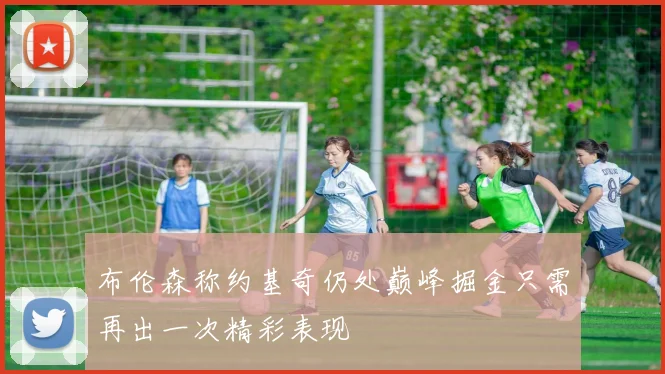 布伦森称约基奇仍处巅峰掘金只需再出一次精彩表现