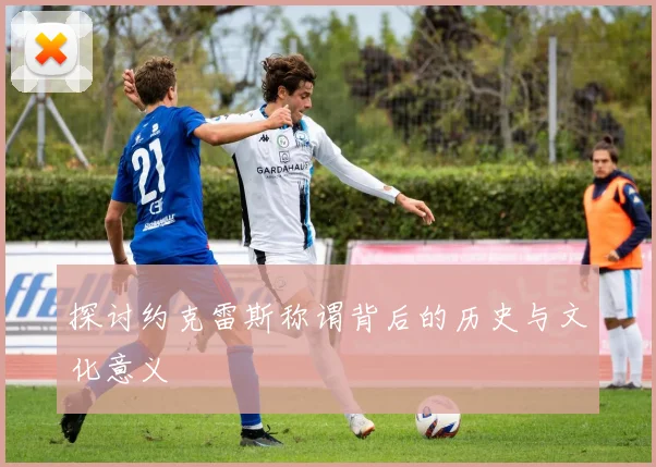 探讨约克雷斯称谓背后的历史与文化意义