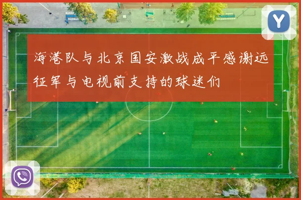 海港队与北京国安激战成平感谢远征军与电视前支持的球迷们