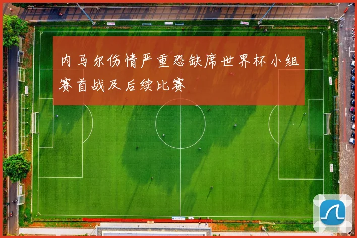 内马尔伤情严重恐缺席世界杯小组赛首战及后续比赛