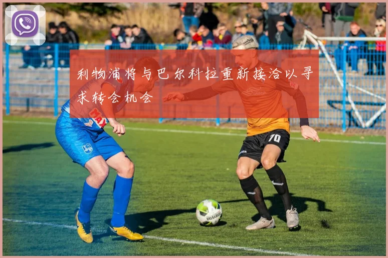利物浦将与巴尔科拉重新接洽以寻求转会机会