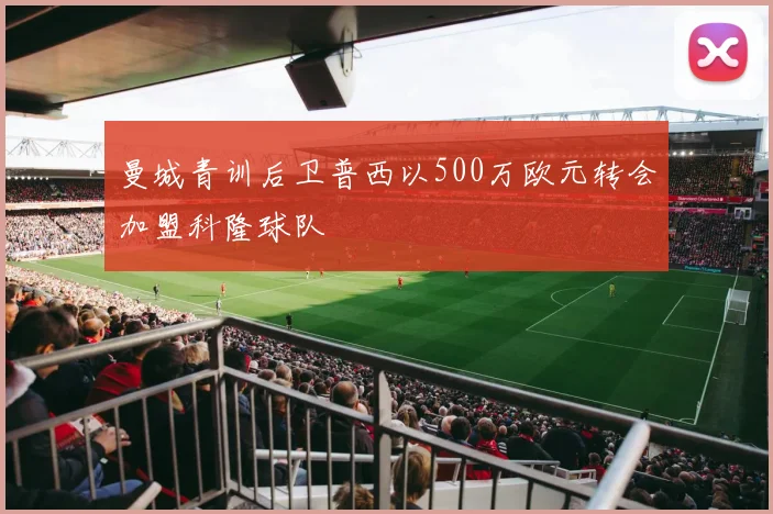 曼城青训后卫普西以500万欧元转会加盟科隆球队