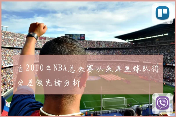 自2010年NBA总决赛以来库里球队得分差领先榜分析