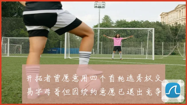 开拓者曾愿意用四个首轮选秀权交易字母哥但因续约意愿已退出竞争