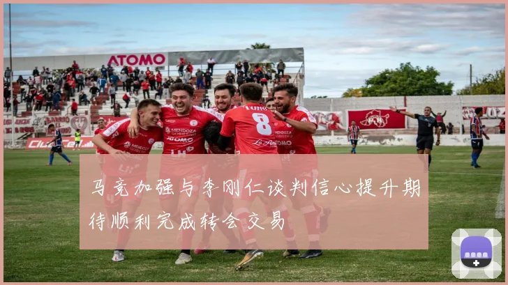 马竞加强与李刚仁谈判信心提升期待顺利完成转会交易